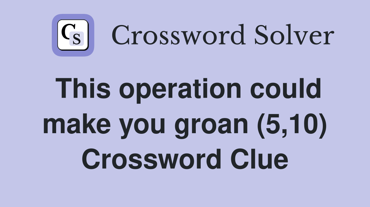 This operation could make you groan (5,10) Crossword Clue