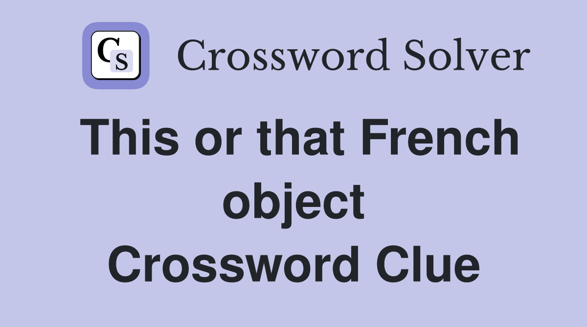 This or that French object Crossword Clue