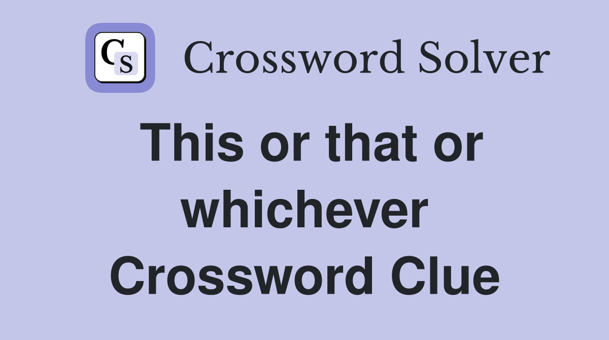 This or that or whichever Crossword Clue