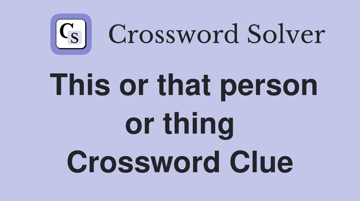 This or that person or thing Crossword Clue