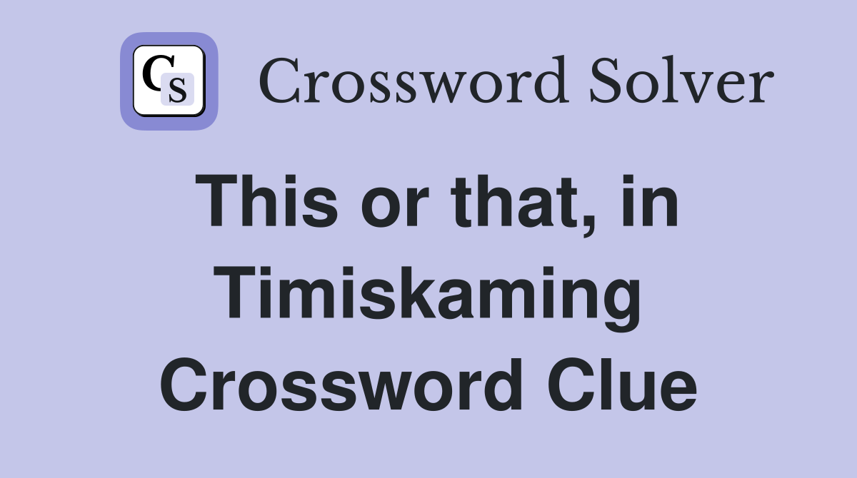 This or that, in Timiskaming Crossword Clue
