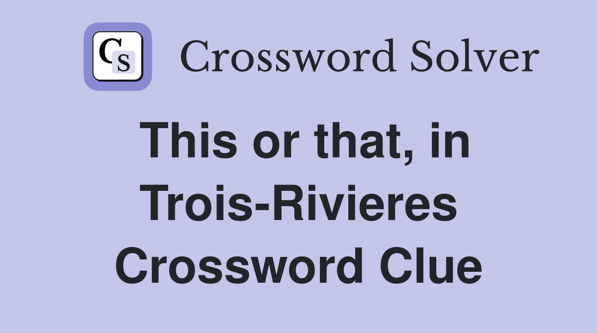 This or that, in Trois-Rivieres Crossword Clue