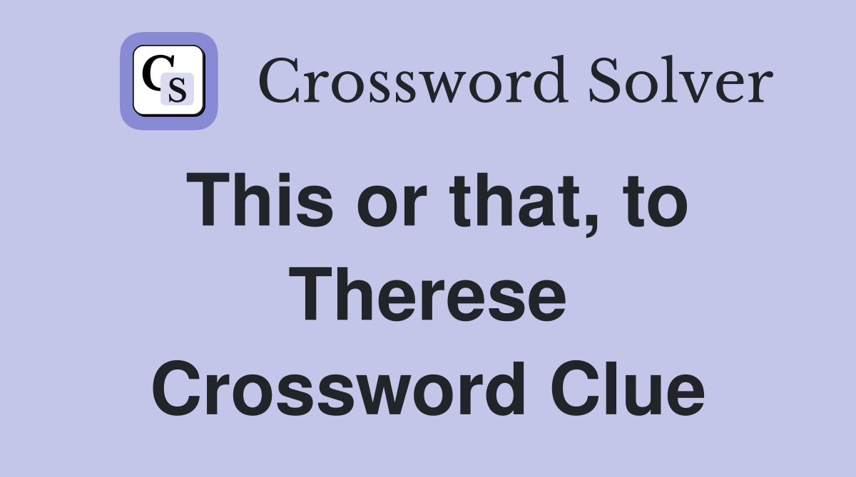 This or that, to Therese Crossword Clue