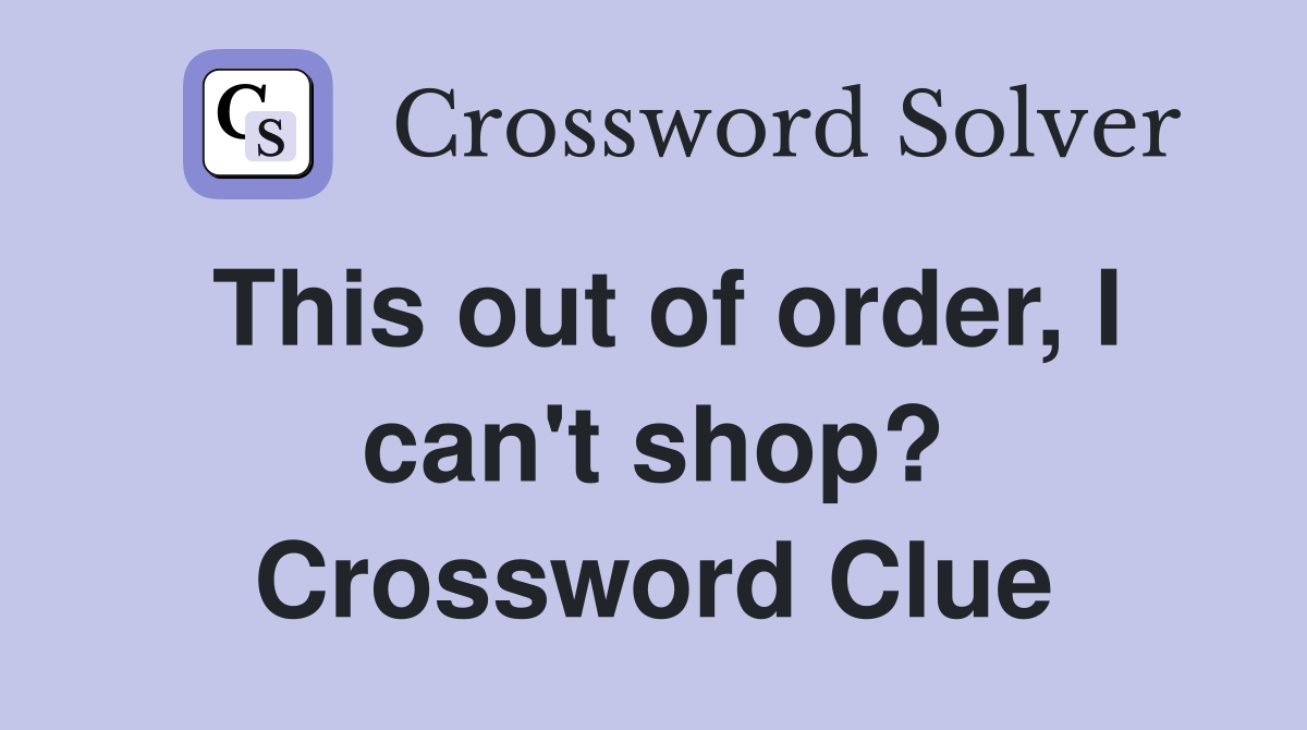 This out of order, I can't shop? Crossword Clue
