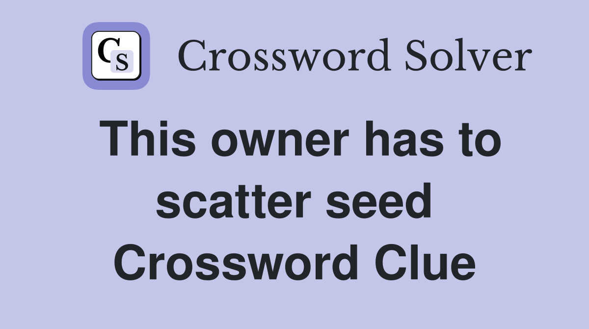 This owner has to scatter seed Crossword Clue