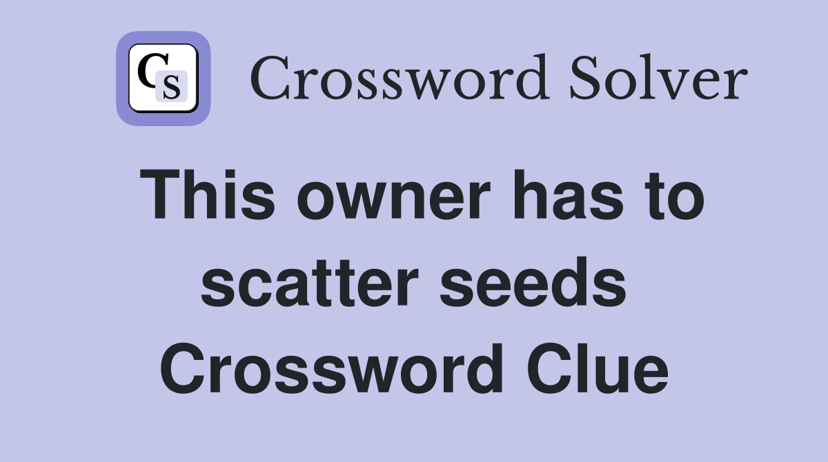 This owner has to scatter seeds Crossword Clue