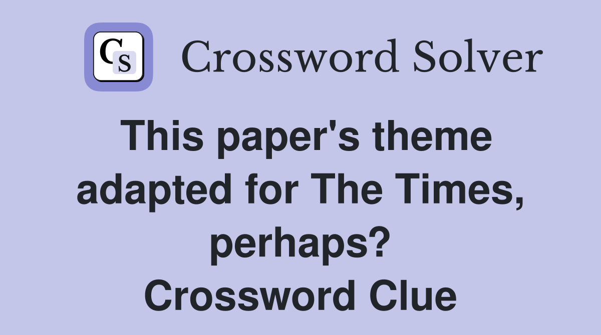 This paper's theme adapted for The Times, perhaps? Crossword Clue