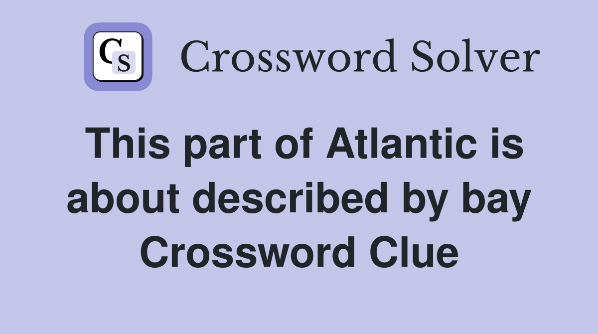 This part of Atlantic is about described by bay Crossword Clue