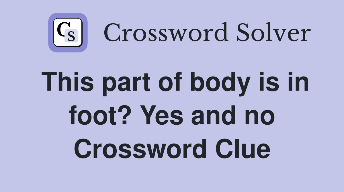 This part of body is in foot? Yes and no Crossword Clue