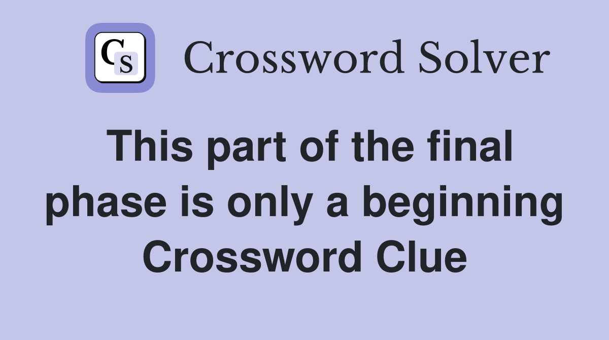 This part of the final phase is only a beginning Crossword Clue
