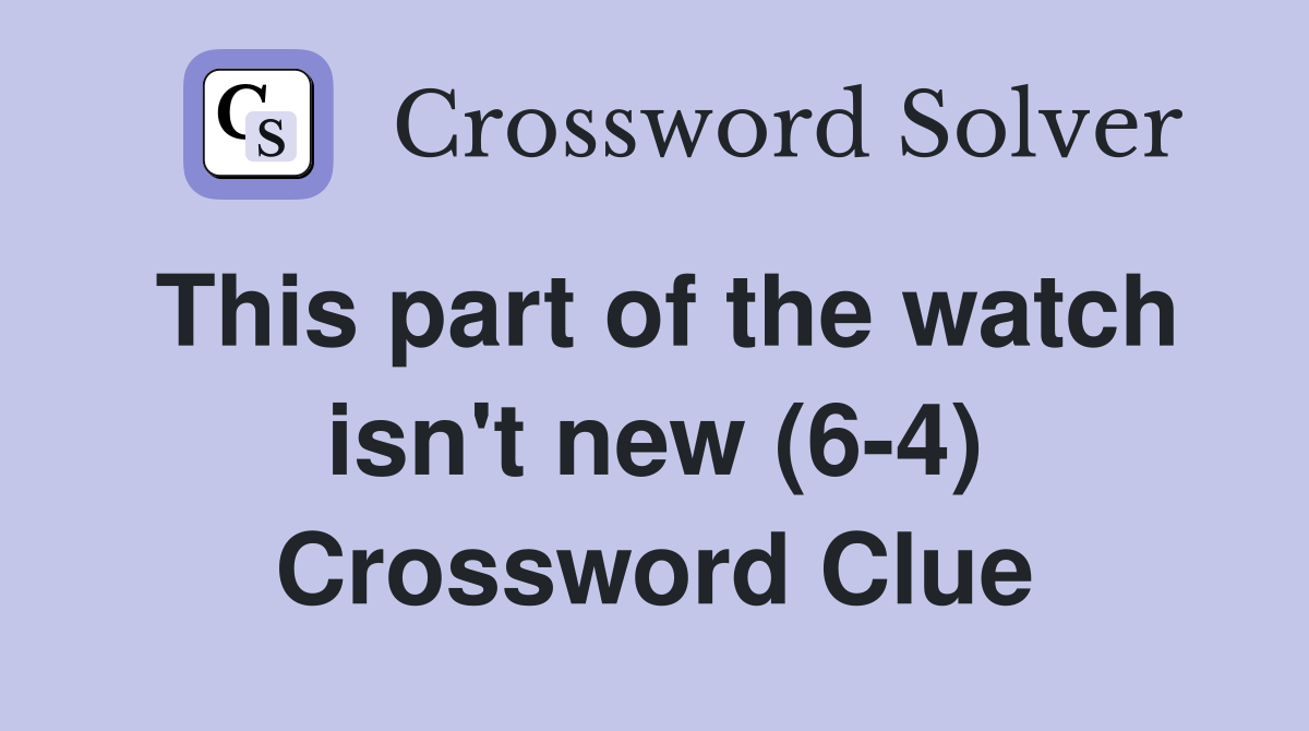 This part of the watch isn't new (6-4) Crossword Clue