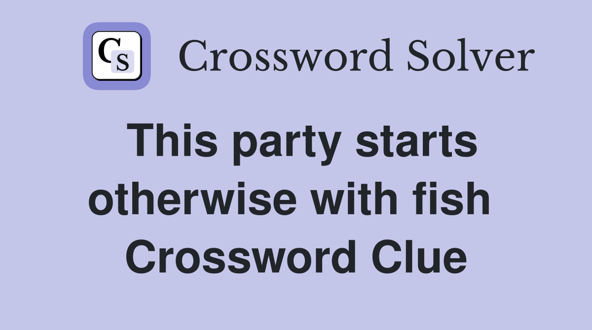 This party starts otherwise with fish  Crossword Clue