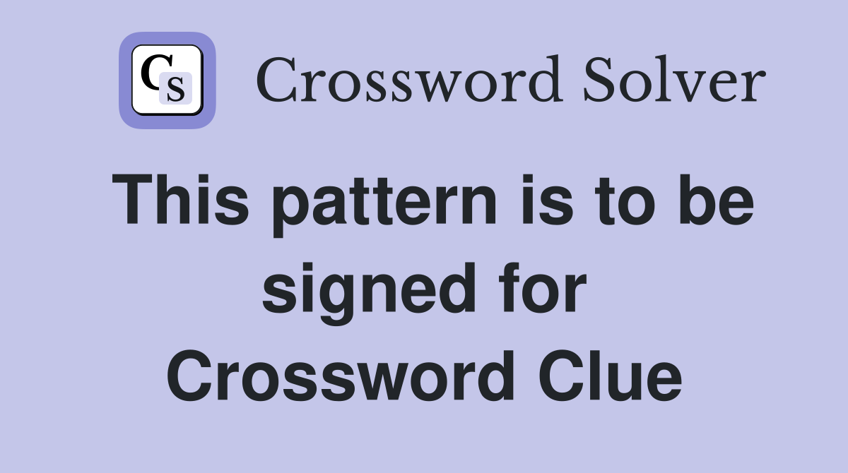 This pattern is to be signed for Crossword Clue