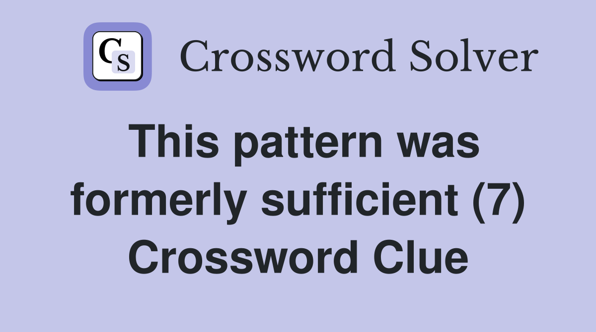 This pattern was formerly sufficient (7) Crossword Clue