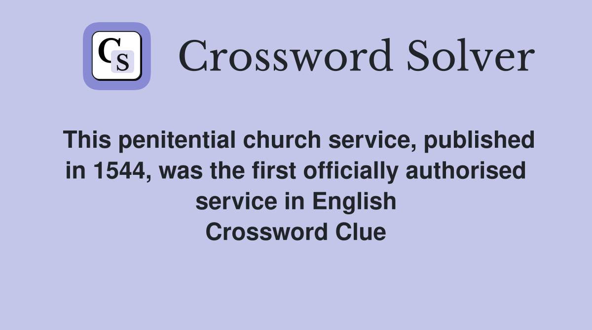 This penitential church service, published in 1544, was the first officially authorised service in English Crossword Clue