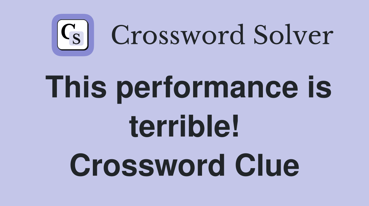 This performance is terrible! Crossword Clue