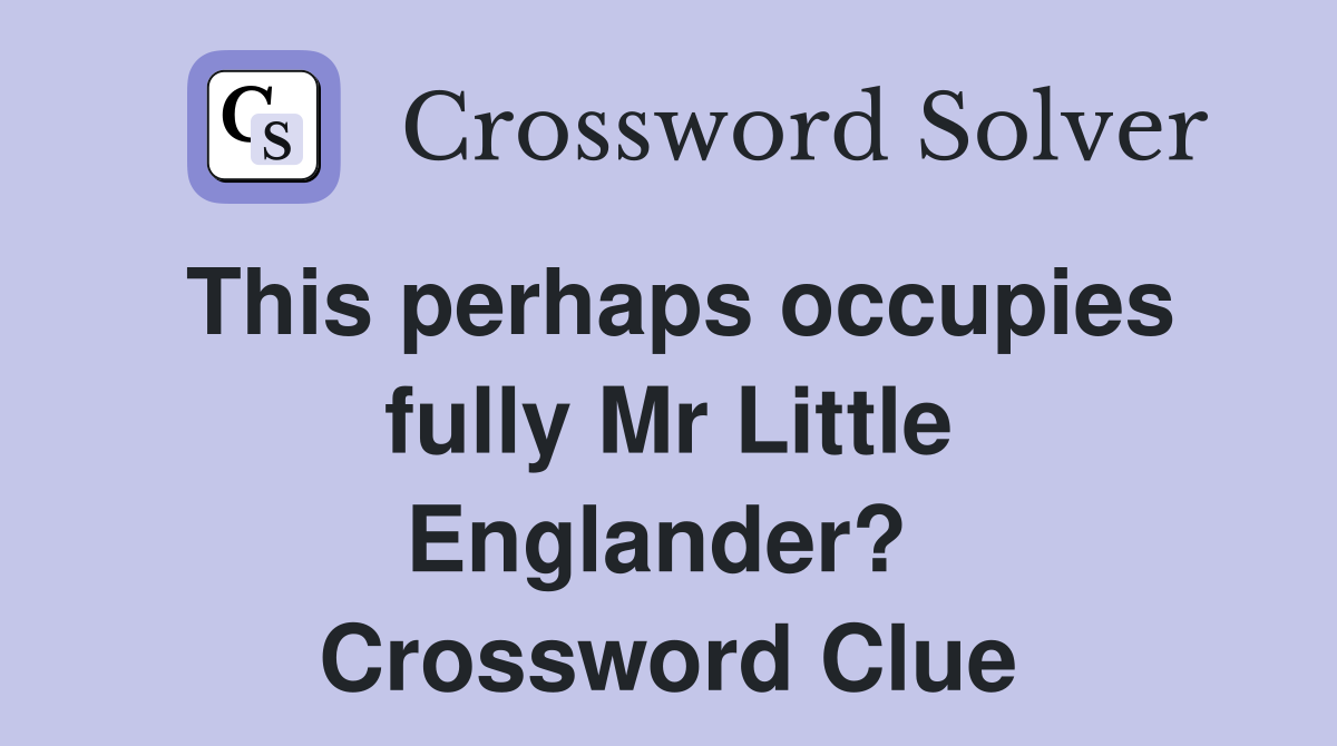 This perhaps occupies fully Mr Little Eng­lander?  Crossword Clue