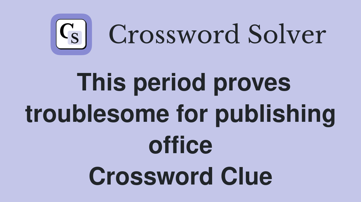 This period proves troublesome for publishing office Crossword Clue