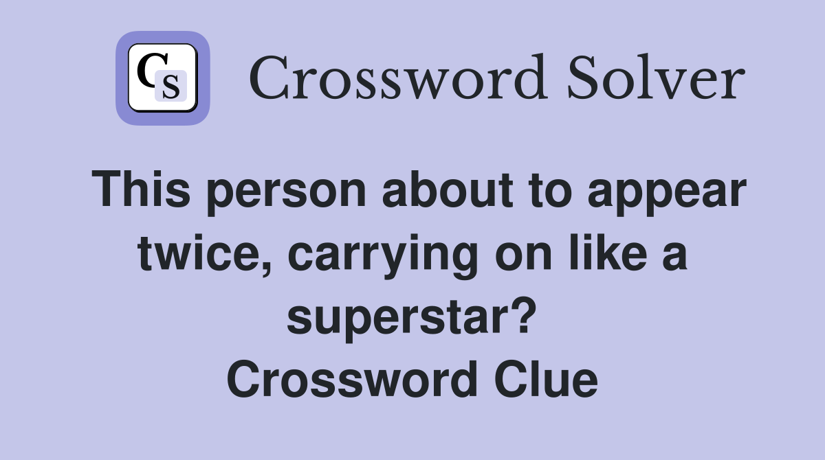 This person about to appear twice, carrying on like a superstar? Crossword Clue