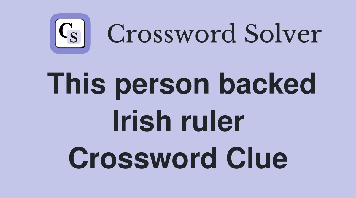 This person backed Irish ruler Crossword Clue