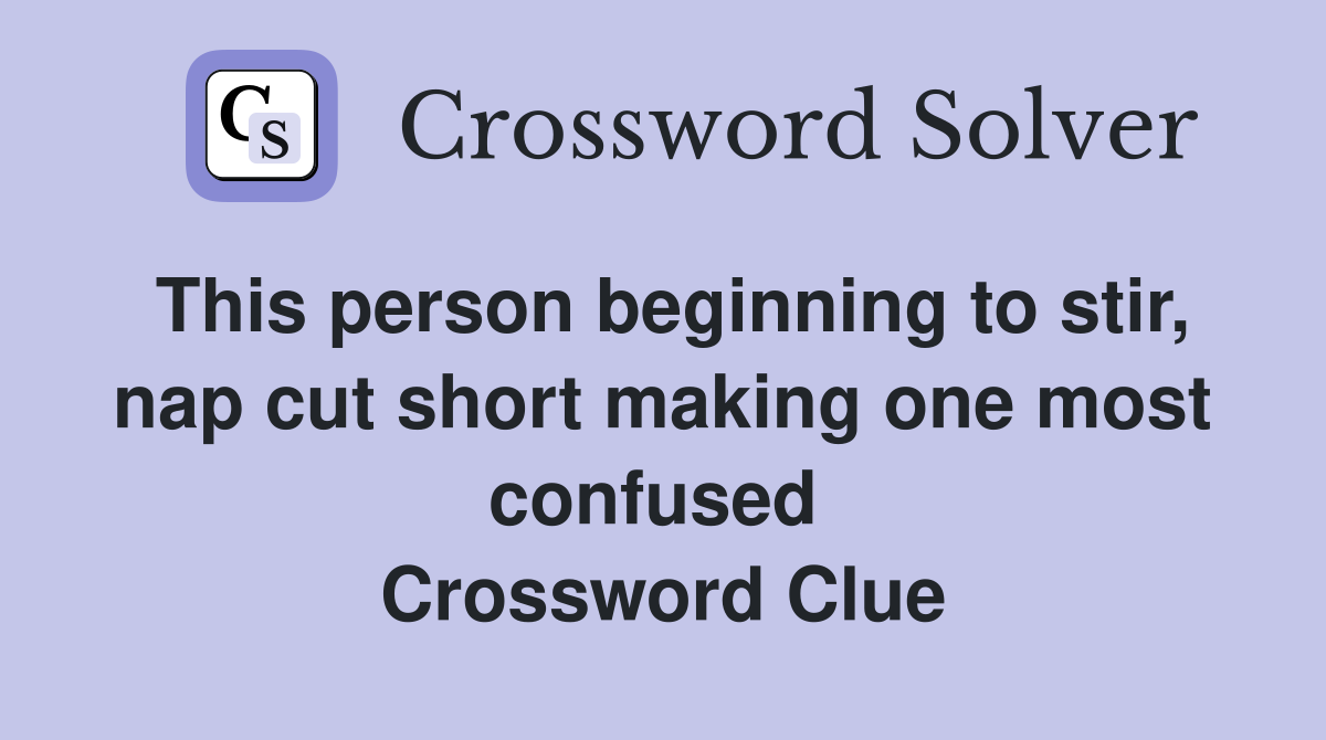 This person beginning to stir, nap cut short making one most confused  Crossword Clue
