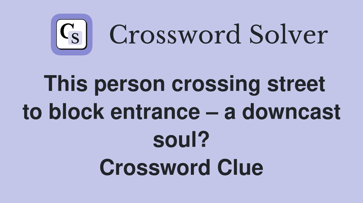 This person crossing street to block entrance – a downcast soul? Crossword Clue