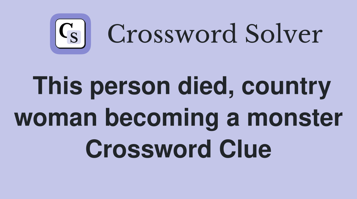 This person died, country woman becoming a monster Crossword Clue