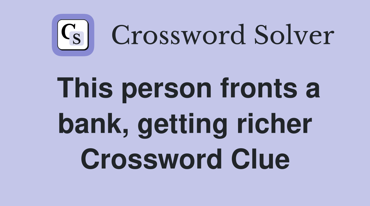This person fronts a bank, getting richer Crossword Clue