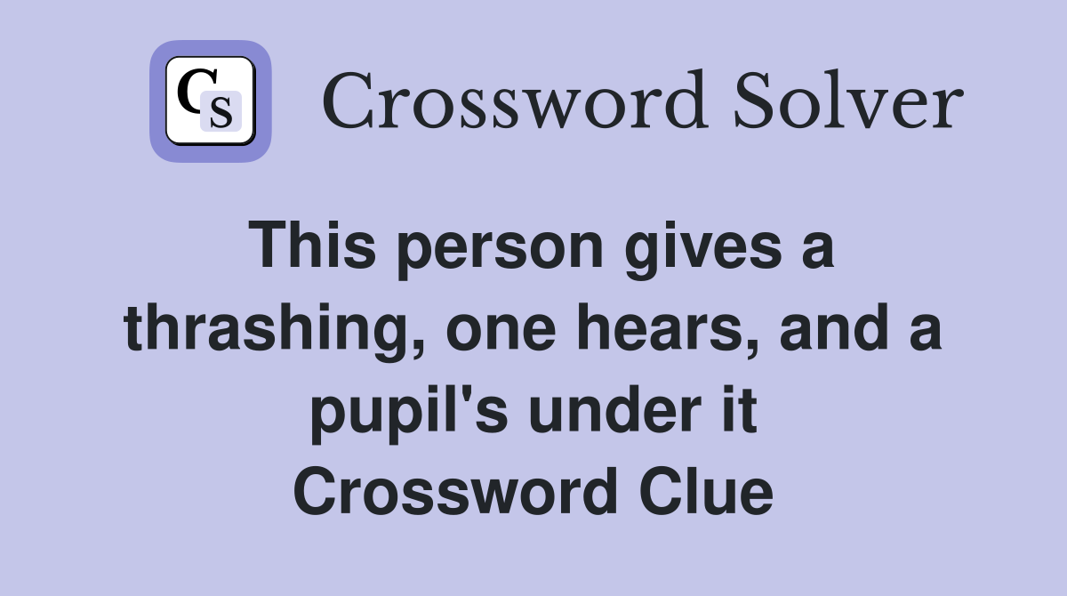 This person gives a thrashing, one hears, and a pupil's under it Crossword Clue