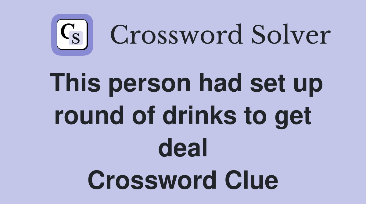 This person had set up round of drinks to get deal Crossword Clue