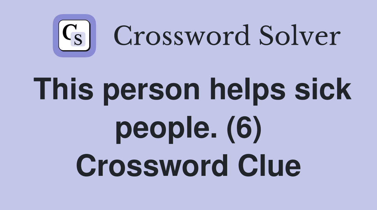This person helps sick people. (6) Crossword Clue