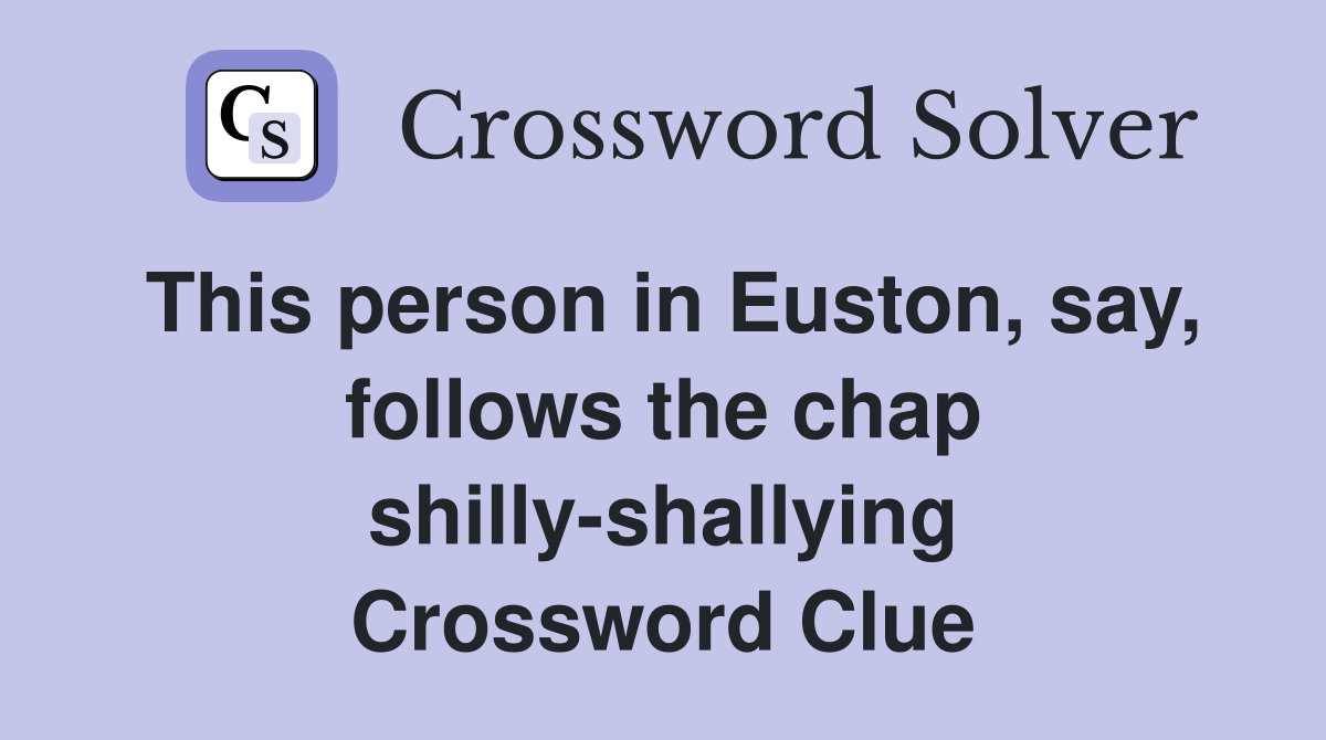 This person in Euston, say, follows the chap shilly-shallying Crossword Clue
