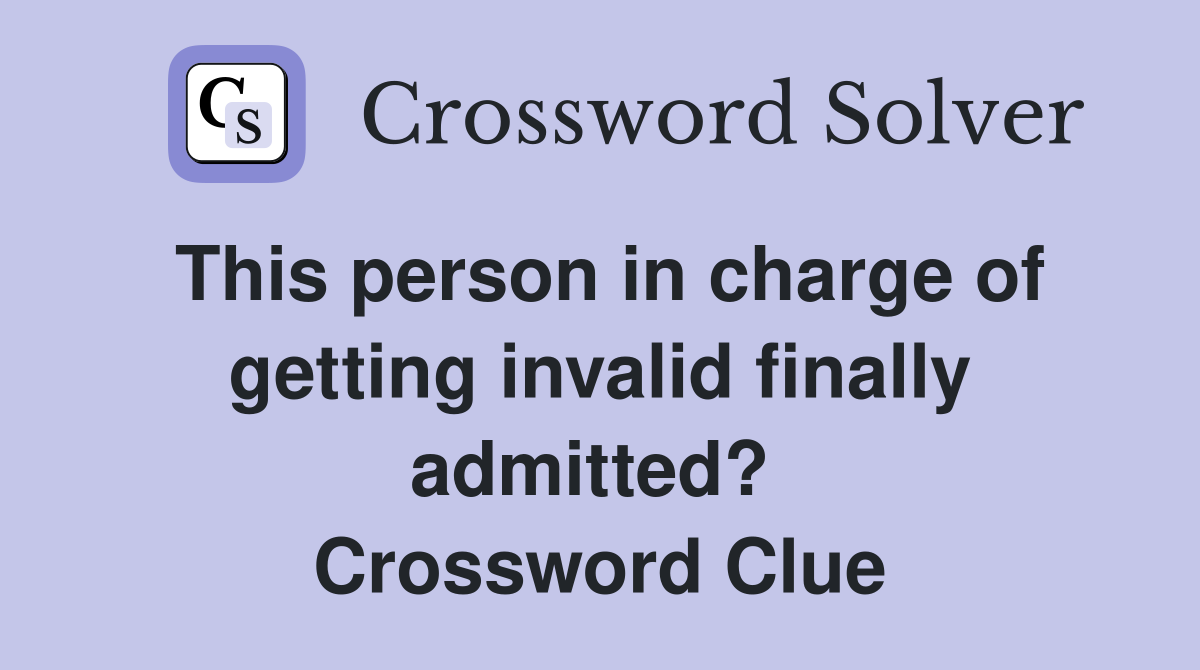 This person in charge of getting invalid finally admitted?  Crossword Clue