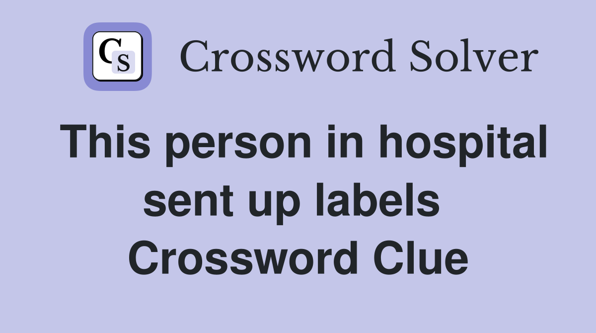 This person in hospital sent up labels  Crossword Clue