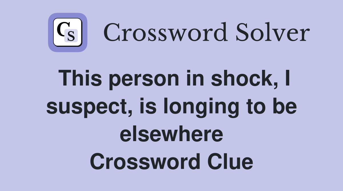 This person in shock, I suspect, is longing to be elsewhere Crossword Clue