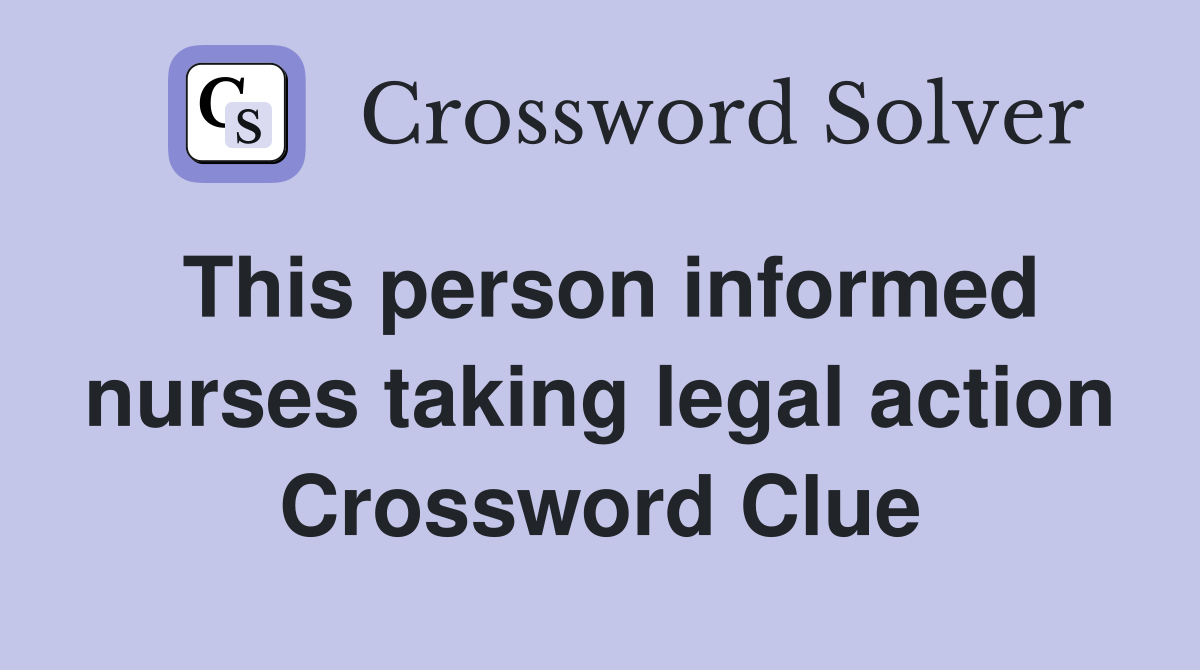 This person informed nurses taking legal action Crossword Clue