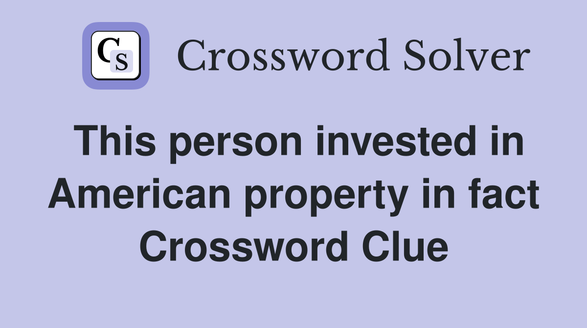 This person invested in American property in fact Crossword Clue