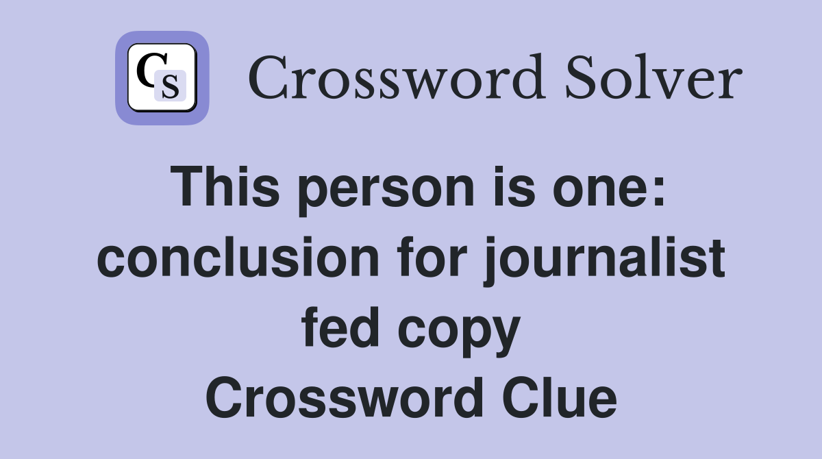 This person is one: conclusion for journalist fed copy Crossword Clue