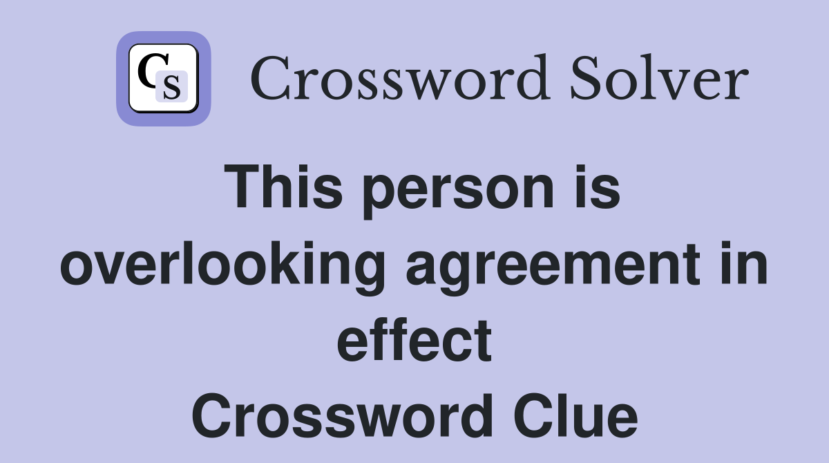 This person is overlooking agreement in effect Crossword Clue
