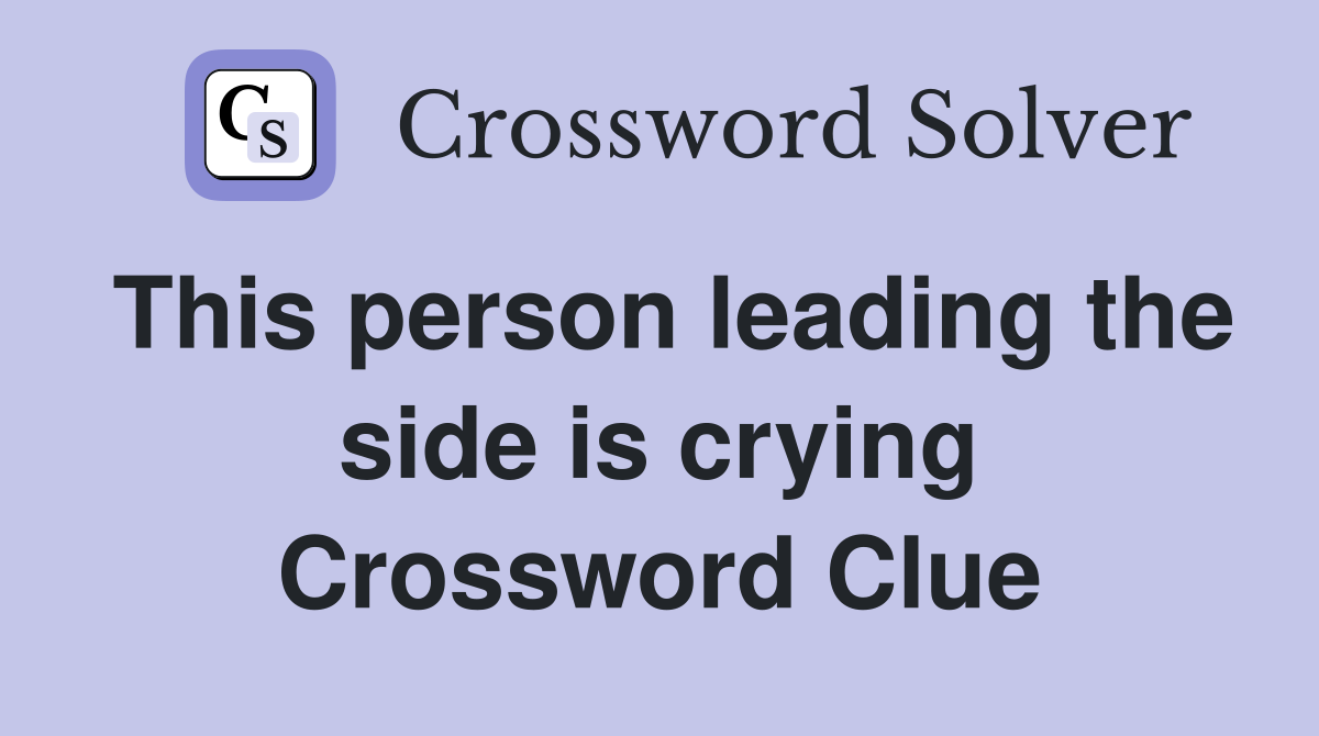 This person leading the side is crying Crossword Clue