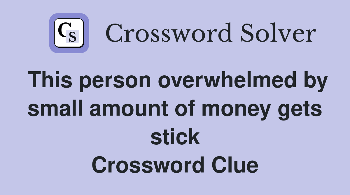 This person overwhelmed by small amount of money gets stick Crossword Clue