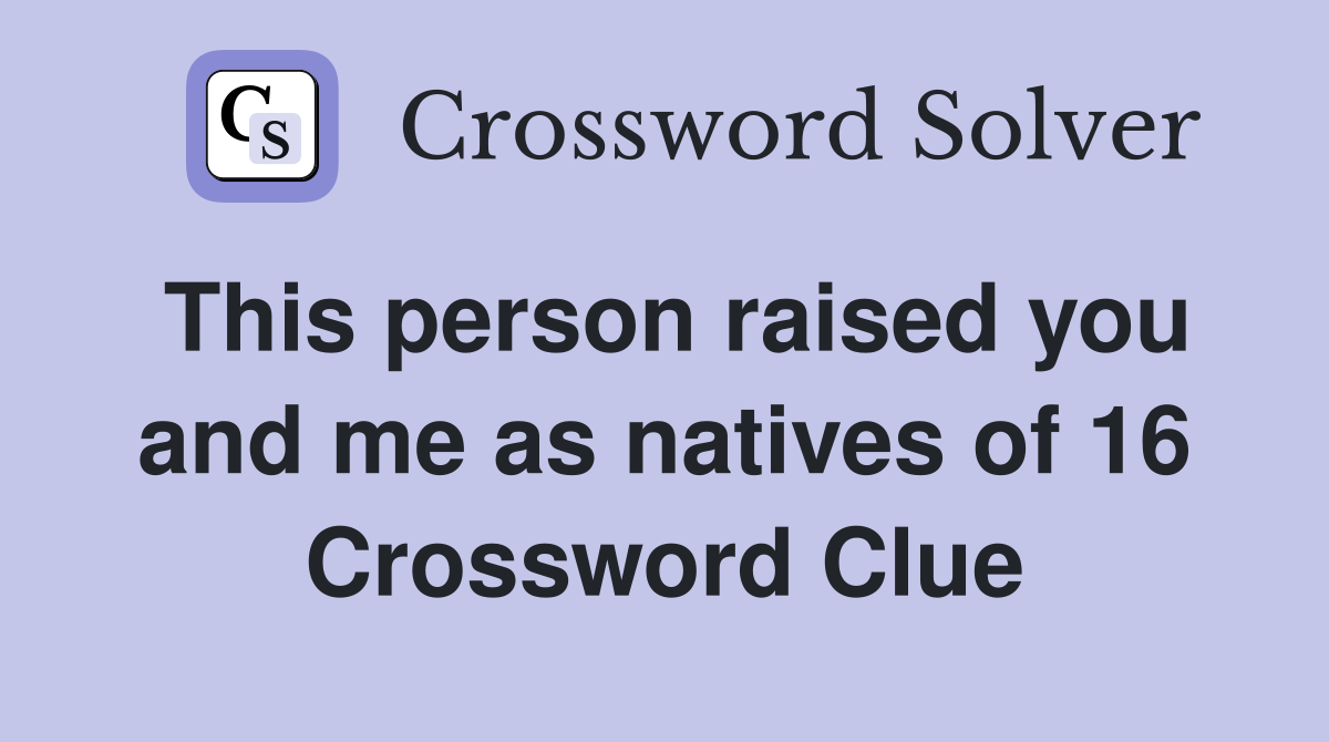 This person raised you and me as natives of 16 Crossword Clue