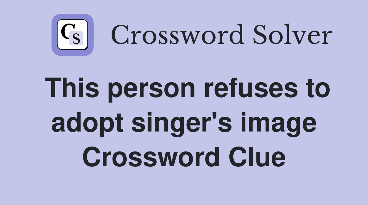 This person refuses to adopt singer's image Crossword Clue