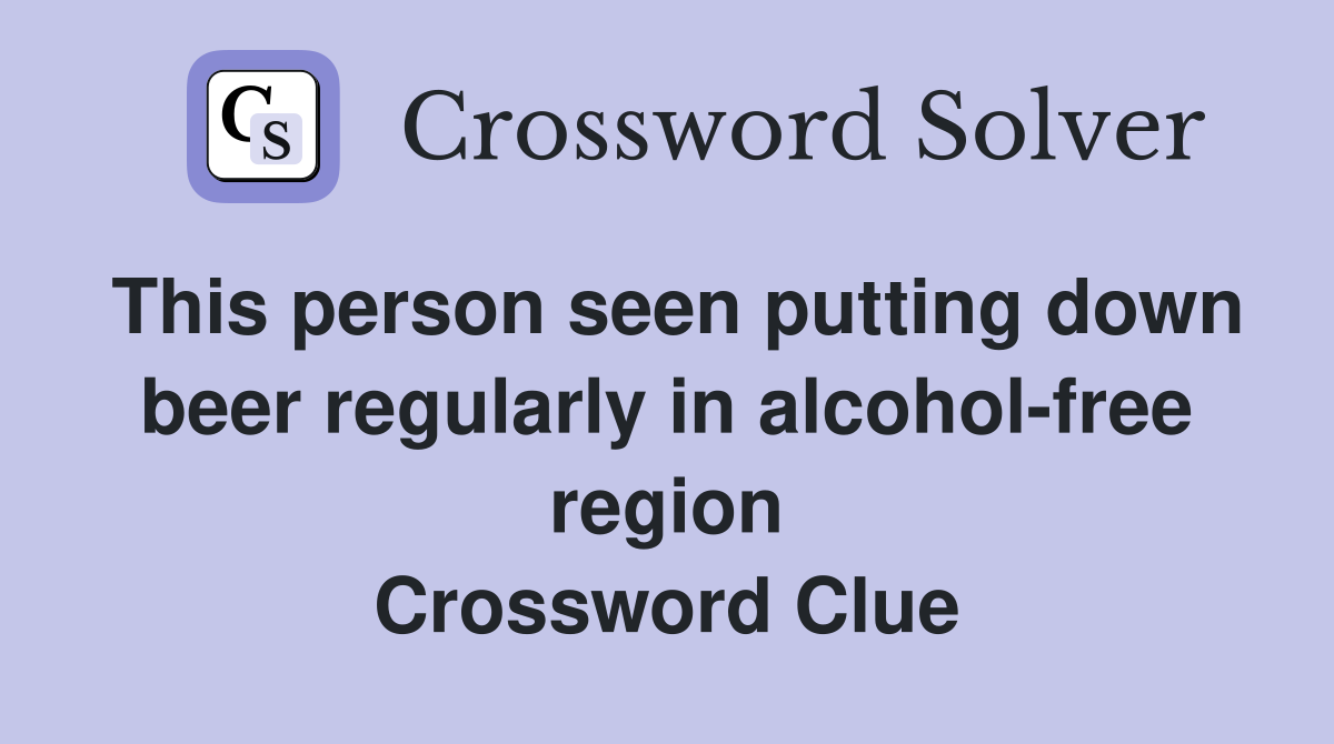 This person seen putting down beer regularly in alcohol-free region Crossword Clue