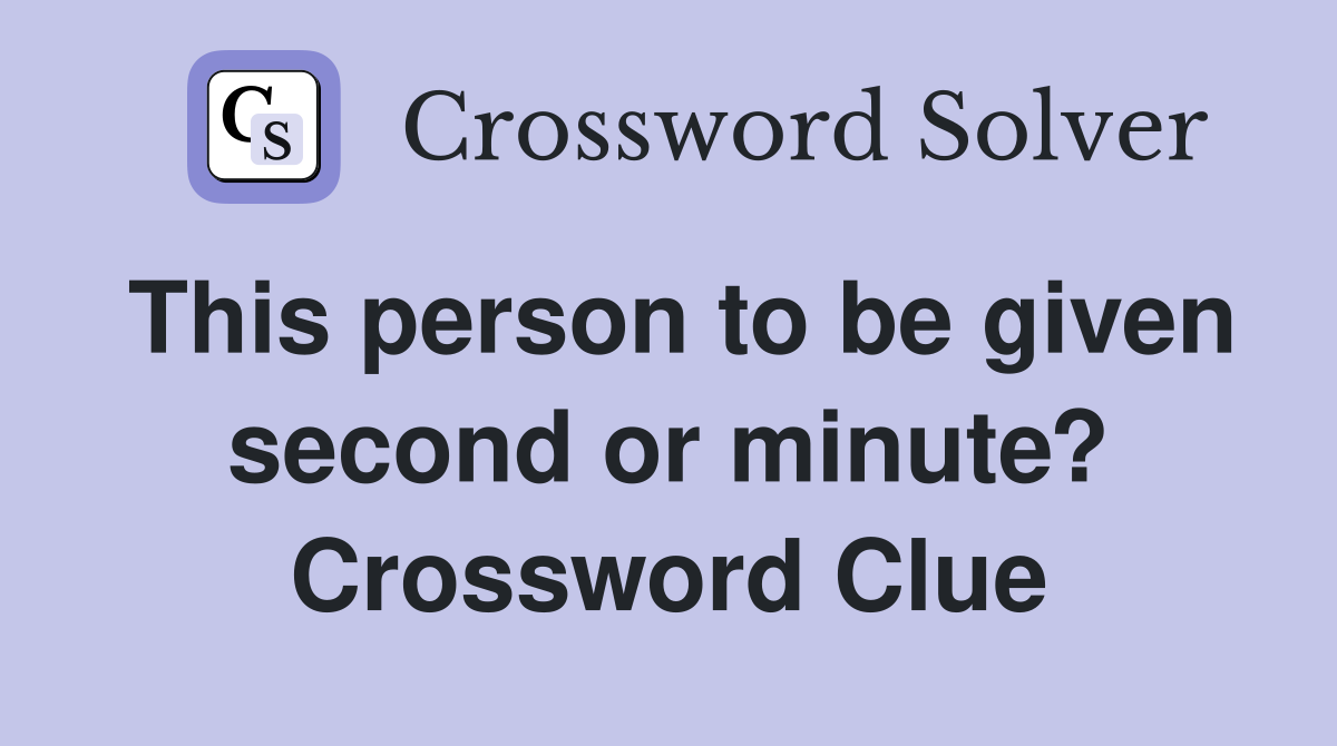 This person to be given second or minute? Crossword Clue