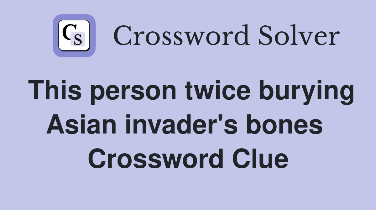 This person twice burying Asian invader's bones  Crossword Clue