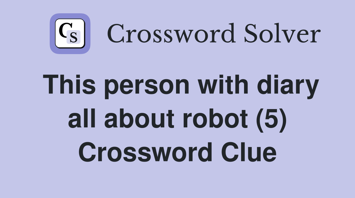 This person with diary all about robot (5) Crossword Clue