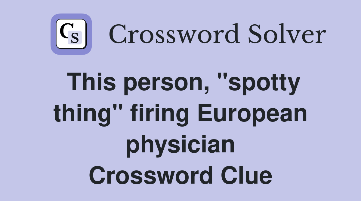 This person, "spotty thing" firing European physician Crossword Clue