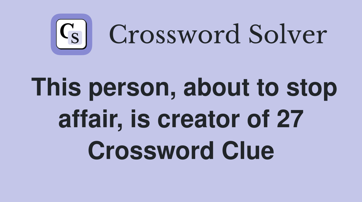 This person, about to stop affair, is creator of 27 Crossword Clue