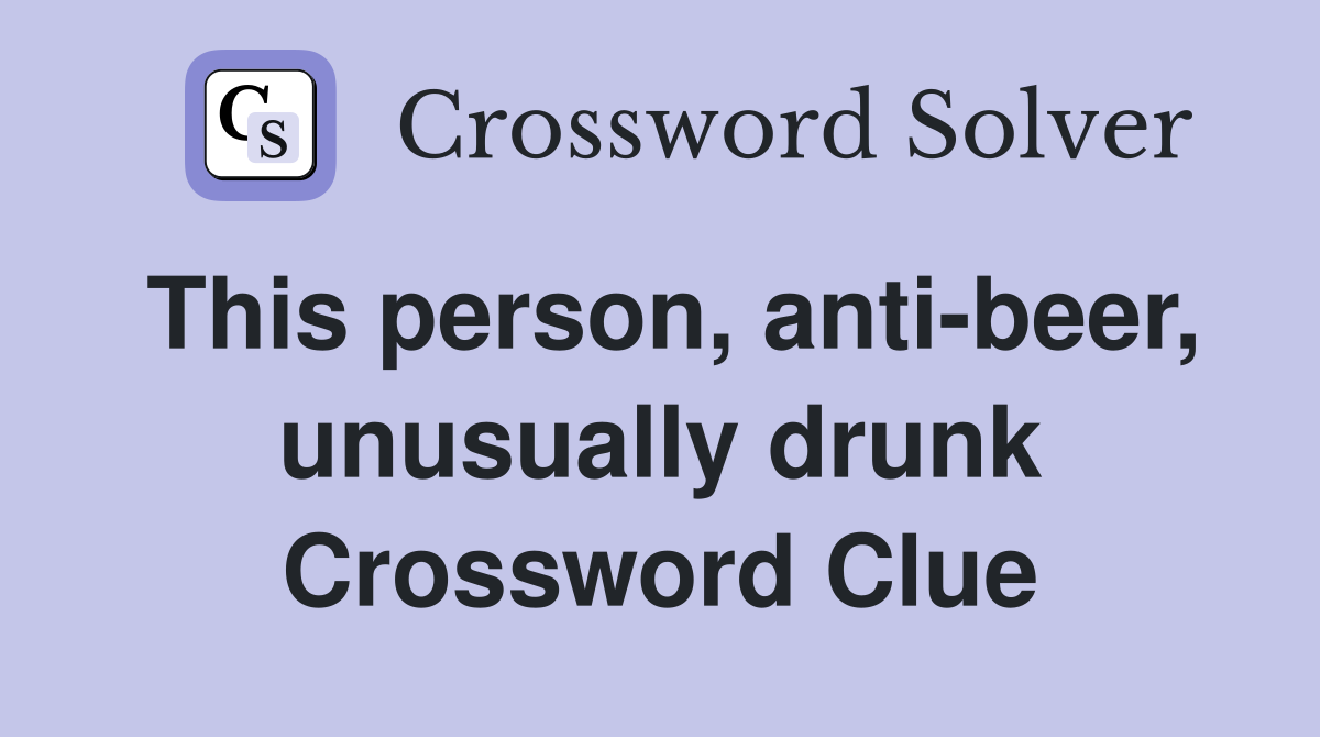 This person, anti-beer, unusually drunk Crossword Clue